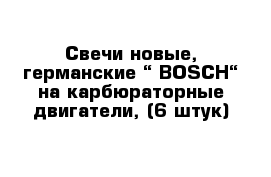 Свечи новые, германские “ BOSCH“ на карбюраторные двигатели, (6 штук)